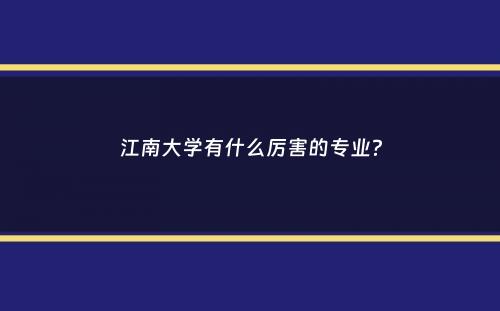 江南大学有什么厉害的专业？