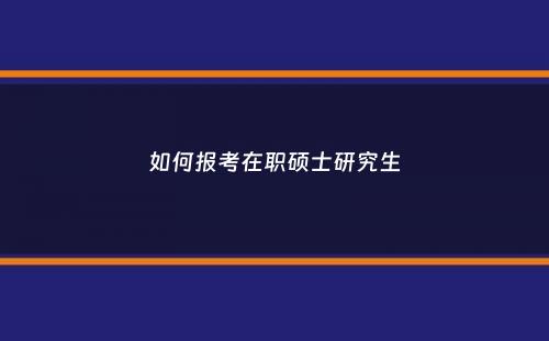 如何报考在职硕士研究生