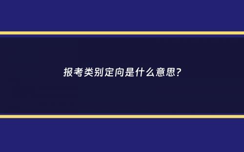 报考类别定向是什么意思？