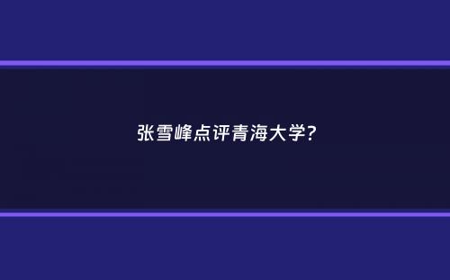 张雪峰点评青海大学？