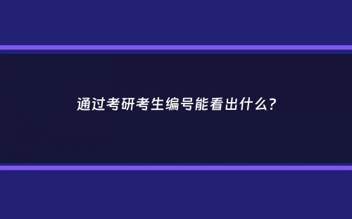 通过考研考生编号能看出什么？