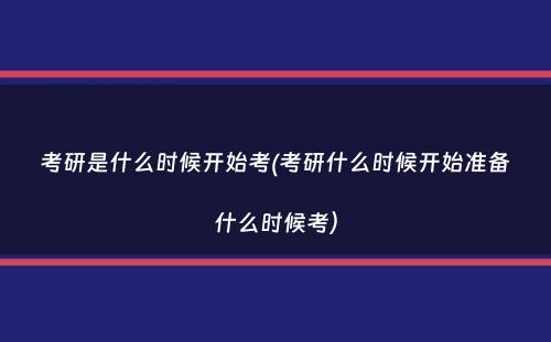 考研是什么时候开始考(考研什么时候开始准备什么时候考）