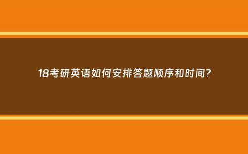 18考研英语如何安排答题顺序和时间？