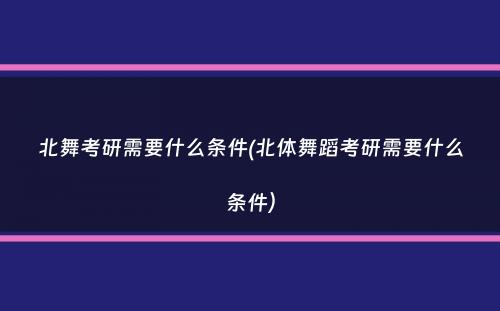 北舞考研需要什么条件(北体舞蹈考研需要什么条件）