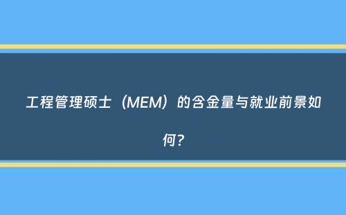 工程管理硕士（MEM）的含金量与就业前景如何？