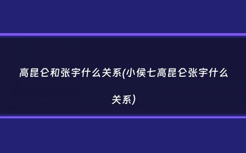 高昆仑和张宇什么关系(小侯七高昆仑张宇什么关系）