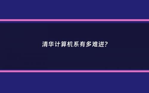 清华计算机系有多难进？