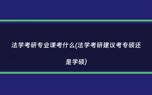 法学考研专业课考什么(法学考研建议考专硕还是学硕）