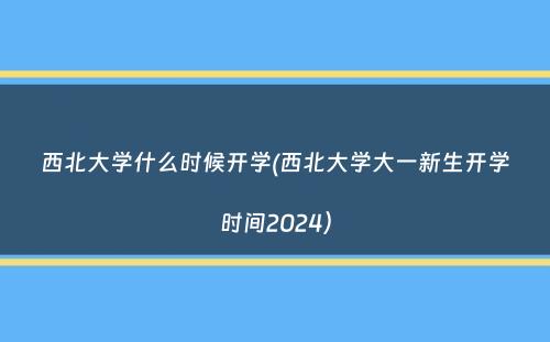 西北大学什么时候开学(西北大学大一新生开学时间2024）