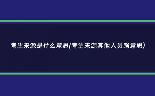 考生来源是什么意思(考生来源其他人员啥意思）