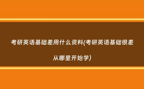 考研英语基础差用什么资料(考研英语基础很差从哪里开始学）