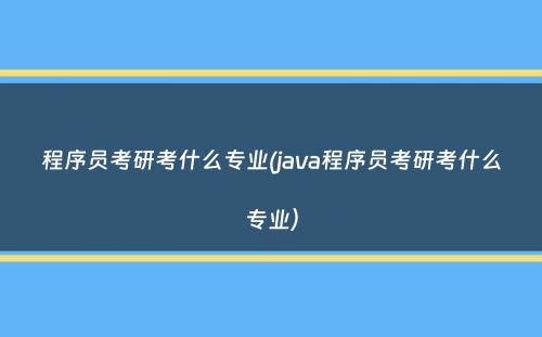 程序员考研考什么专业(java程序员考研考什么专业）