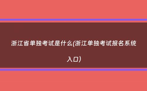 浙江省单独考试是什么(浙江单独考试报名系统入口）