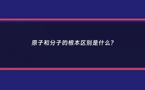 原子和分子的根本区别是什么？