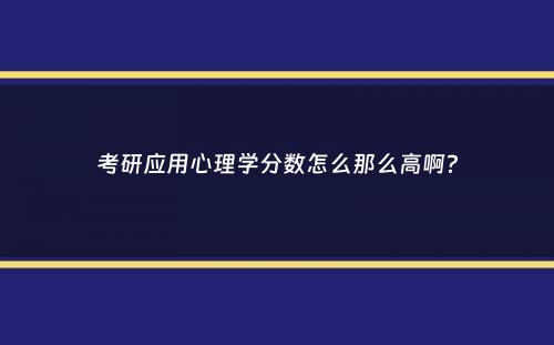 考研应用心理学分数怎么那么高啊？