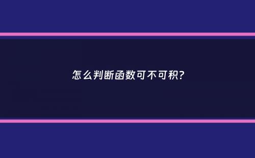 怎么判断函数可不可积？