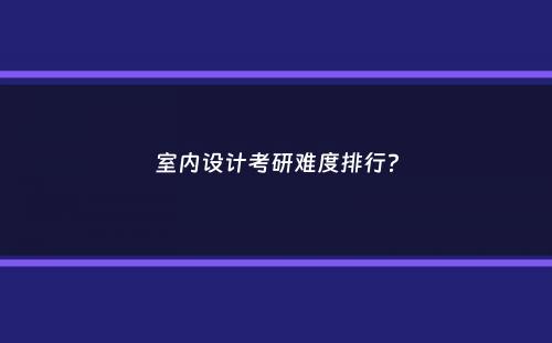 室内设计考研难度排行？