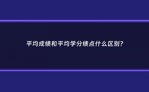 平均成绩和平均学分绩点什么区别？