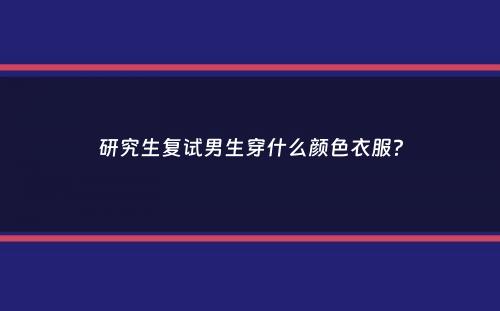 研究生复试男生穿什么颜色衣服？