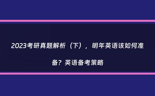 2023考研真题解析（下），明年英语该如何准备？英语备考策略