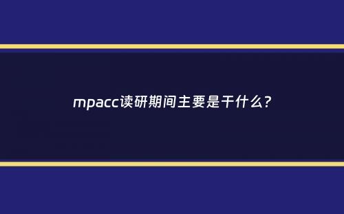 mpacc读研期间主要是干什么？