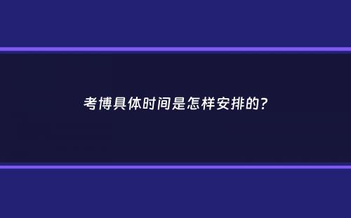 考博具体时间是怎样安排的？