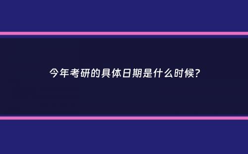 今年考研的具体日期是什么时候？