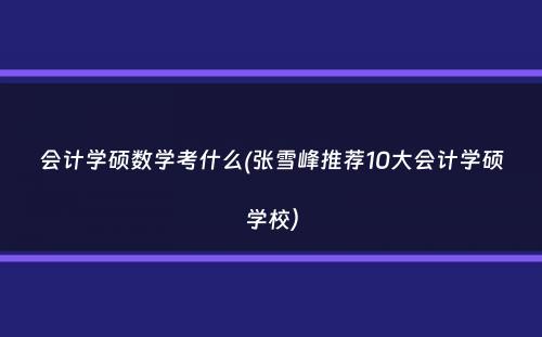 会计学硕数学考什么(张雪峰推荐10大会计学硕学校）