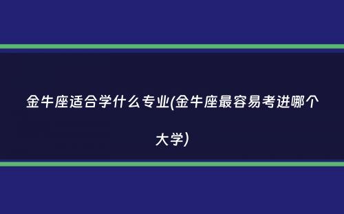 金牛座适合学什么专业(金牛座最容易考进哪个大学）