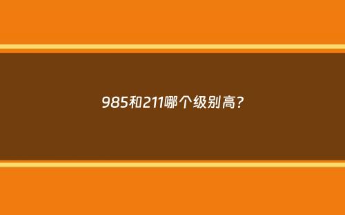 985和211哪个级别高？