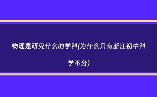 物理是研究什么的学科(为什么只有浙江初中科学不分）