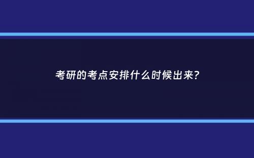 考研的考点安排什么时候出来？