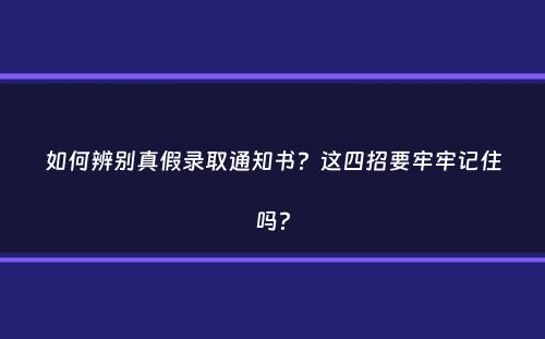 如何辨别真假录取通知书？这四招要牢牢记住吗？