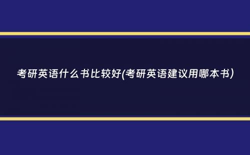 考研英语什么书比较好(考研英语建议用哪本书）