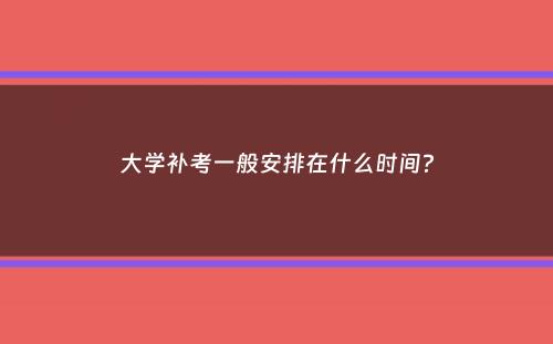 大学补考一般安排在什么时间？