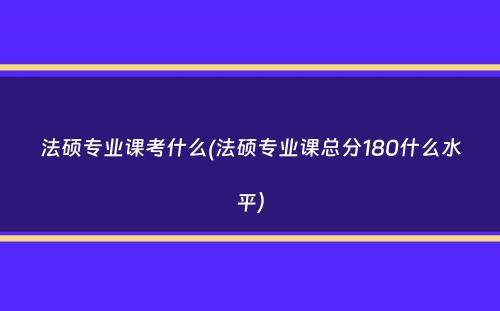 法硕专业课考什么(法硕专业课总分180什么水平）