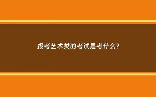 报考艺术类的考试是考什么？