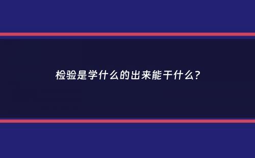 检验是学什么的出来能干什么？