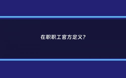 在职职工官方定义？