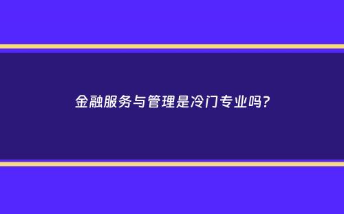 金融服务与管理是冷门专业吗？