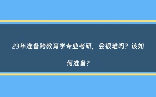 23年准备跨教育学专业考研，会很难吗？该如何准备？