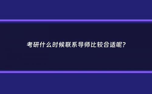 考研什么时候联系导师比较合适呢？