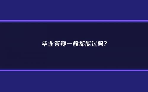 毕业答辩一般都能过吗？