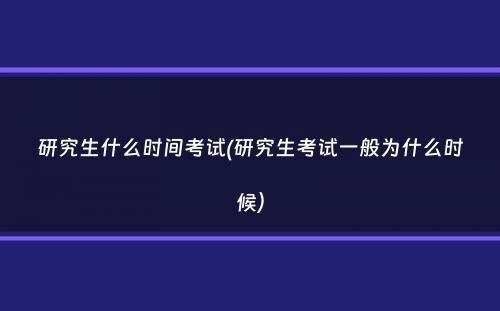 研究生什么时间考试(研究生考试一般为什么时候）