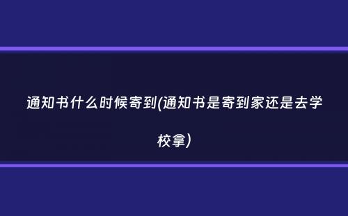 通知书什么时候寄到(通知书是寄到家还是去学校拿）