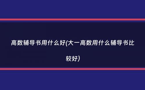 高数辅导书用什么好(大一高数用什么辅导书比较好）