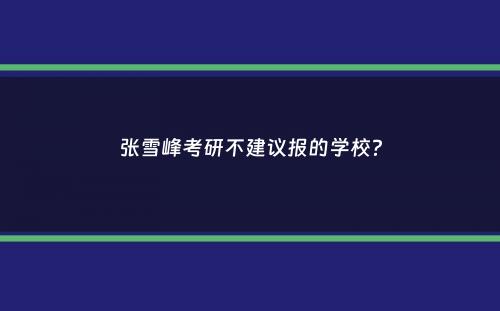 张雪峰考研不建议报的学校？