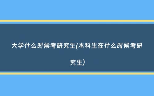 大学什么时候考研究生(本科生在什么时候考研究生）