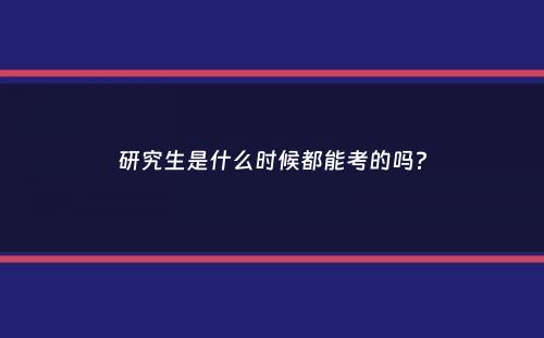 研究生是什么时候都能考的吗？