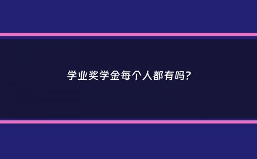 学业奖学金每个人都有吗？